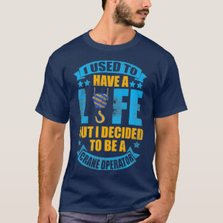 I Used to Have a Life Crane Operator T-Shirt