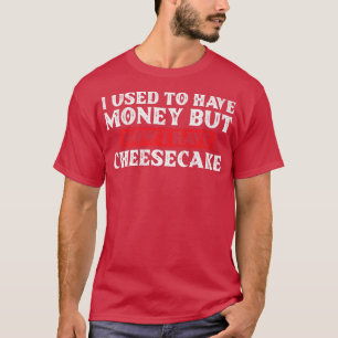 I Used To Have Money But Now I Have Cheesecake Bak T-Shirt