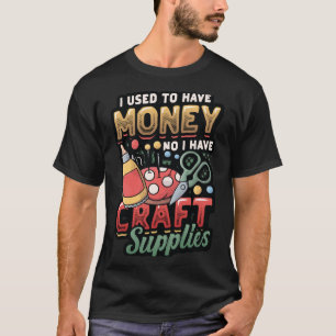 I Used To Have Money No I Have Craft Supplies  Cra T-Shirt