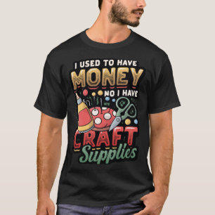 I Used To Have Money No I Have Craft Supplies  Cra T-Shirt