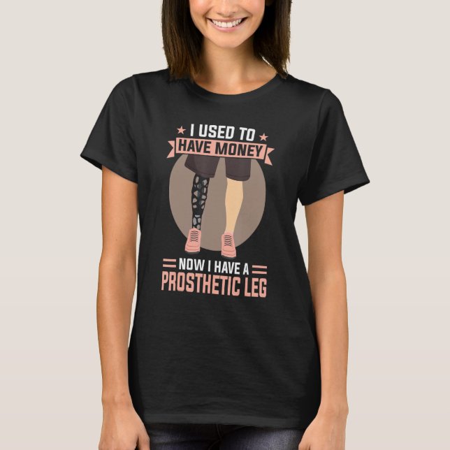 I Used To Have Money  Now I Have A Prosthetic Leg T-Shirt (Front)