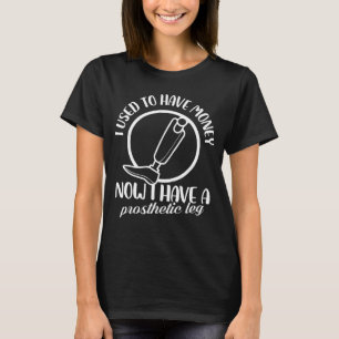 I used to have money Now I have a prosthetic Leg T-Shirt
