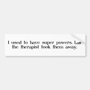 I used to have super powers... therapist took them bumper sticker