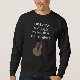 I Used To Play Guitar By Ear  Now I Use My Hands Sweatshirt