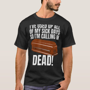 I Used Up All My Sick Days So Im Calling In Dead 4 T-Shirt