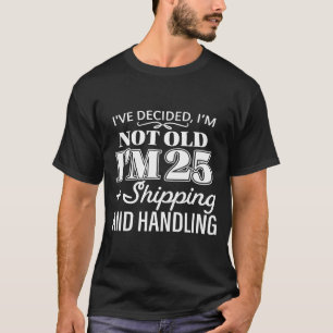 I’ve Decided I’m Not Old I’m 25 Plus Shipng Handli T-Shirt