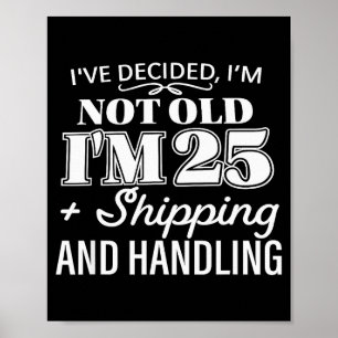I’ve Decided I’m Not Old I’m 25 Plus Shipping Hand Poster