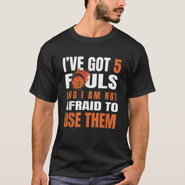 I Ve Got 5 Fouls And I Am Not Afraid Basketball Pl T-Shirt (Front)