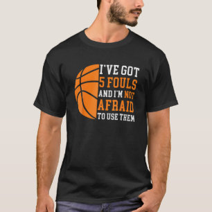 I’Ve Got 5 Fouls And I’M Not Afraid To Use Them Ba T-Shirt