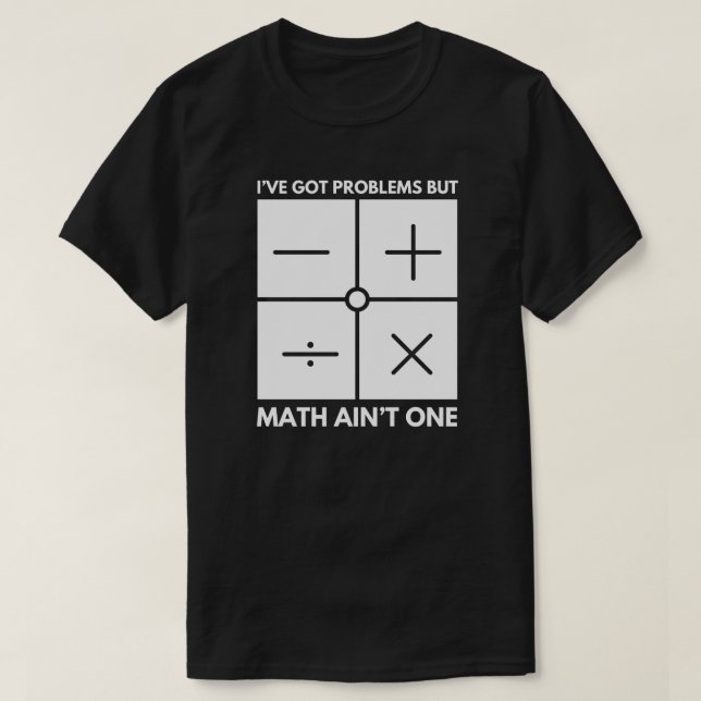 I’ve Got Problems but Math Ain’t One Math Teacher T-Shirt (Design Front)