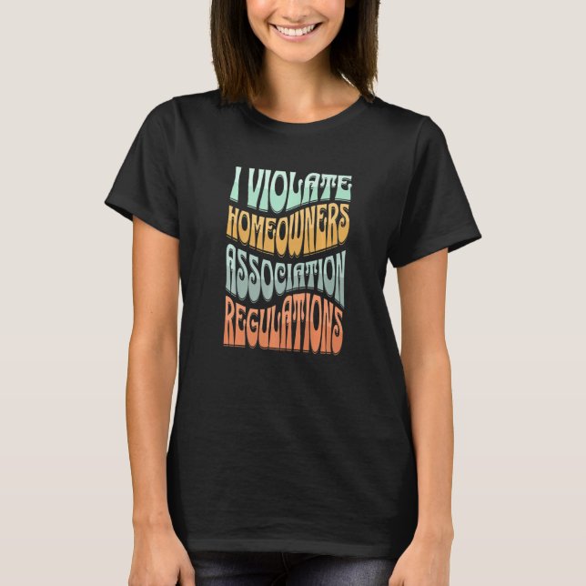 I Violate Homeowners Association Guidelines   T-Shirt (Front)
