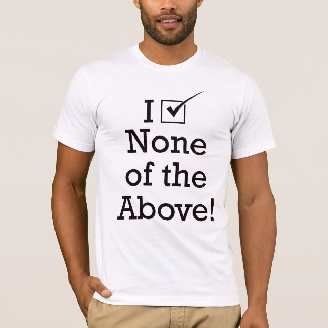 I Vote None of the Above T-Shirt (Front)