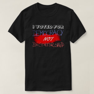 I VOTED FOR DEMOCRACY NOT DICTATORSHIP.... T-Shirt