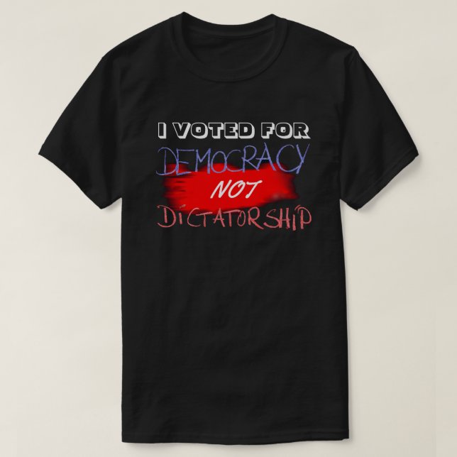 I VOTED FOR DEMOCRACY NOT DICTATORSHIP.... T-Shirt (Design Front)