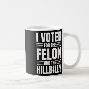 I Voted For The Felon And The Hillbilly Statement Coffee Mug
