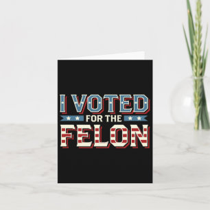 I Voted For The Felon - Donald Trump 2024  Card