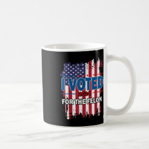 I Voted For The Felon; Funny Republican Trump 2024 Coffee Mug