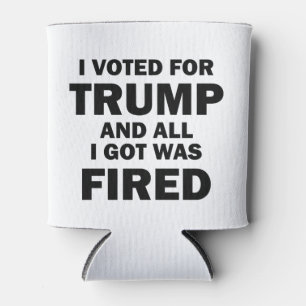 I Voted For Trump And All I Got Was Fired Can Cooler