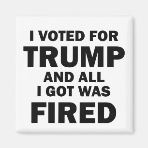 I Voted For Trump And All I Got Was Fired Magnet