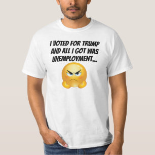 I voted for Trump and all I got was Unemployment.. T-Shirt