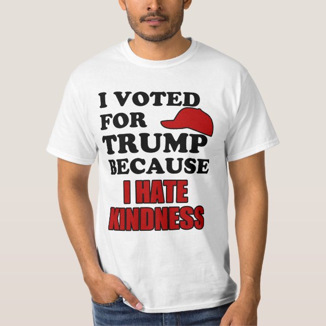 I voted for Trump because I hate kindness T-Shirt (Front)