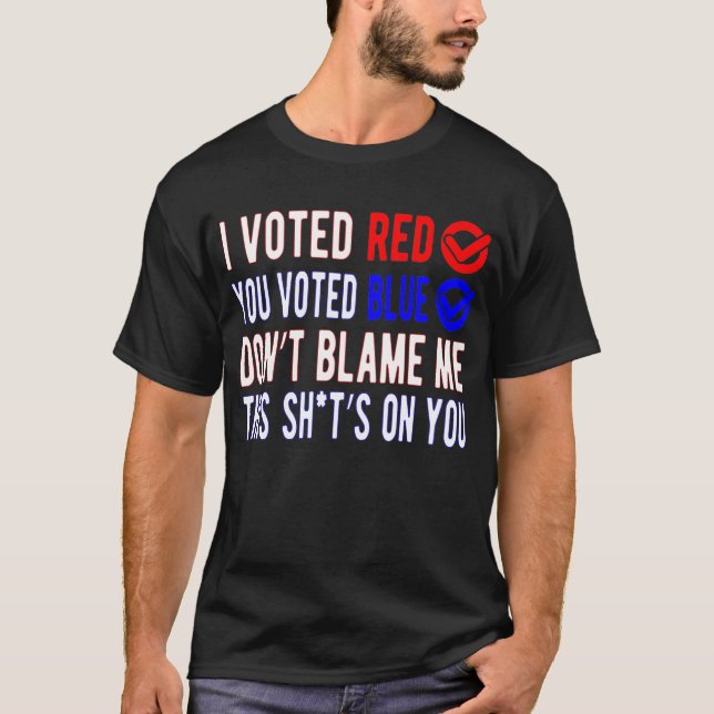 I Voted Red You Voted Blue Don't Blame Me  T-Shirt (Front)