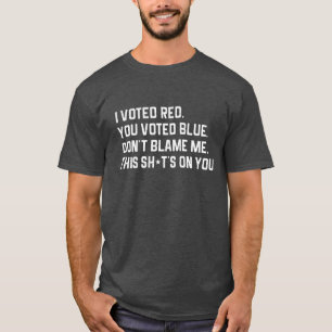 I voted red you voted blue, don't blame me T-Shirt