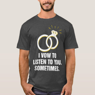 I Vow to Listen to You Sometimes Wedding Funny T-Shirt