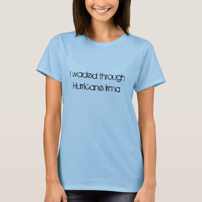 I waded through Hurricane Irma fun font T-Shirt (Front)