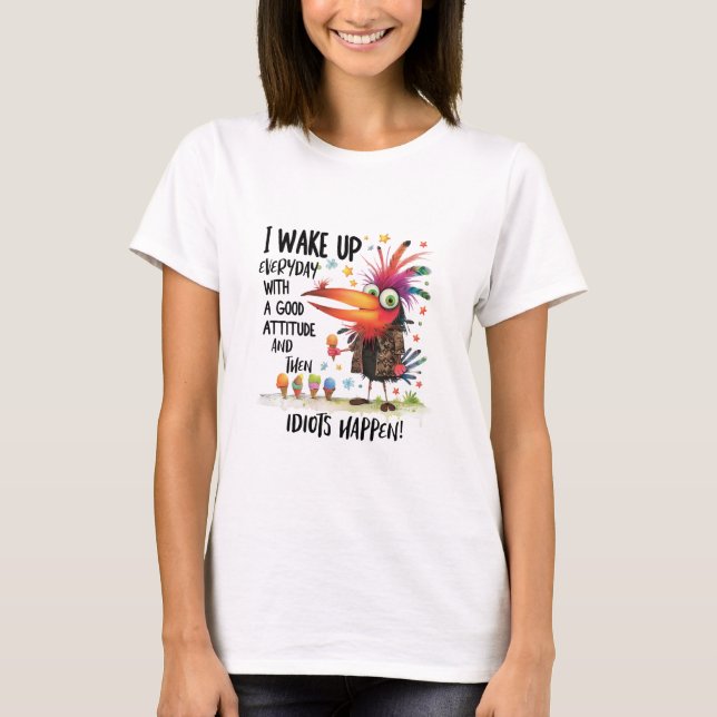 I wake up everyday with little attidute funny bird T-Shirt (Front)