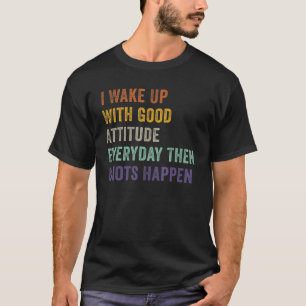 I Wake Up With Good Attitude Everyday Then Idiots T-Shirt