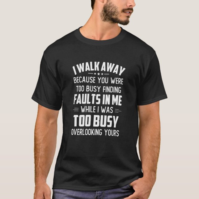 I Walk Away Because You Were Too Busy Finding Faul T-Shirt (Front)