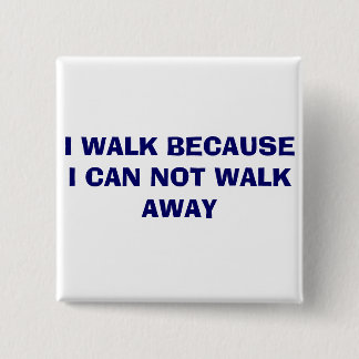 I WALK BECAUSE I CAN NOT WALK AWAY 15 CM SQUARE BADGE