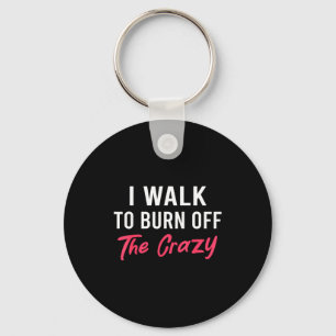 I Walk To Burn Off The Crazy Funny Walking Quote Key Ring