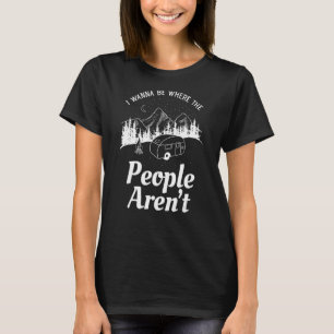 I Wanna Be Where The People Aren't - Camping RV Re T-Shirt