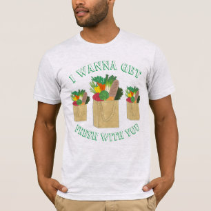 I Wanna Get Fresh With You Grocery Shopping Foodie T-Shirt