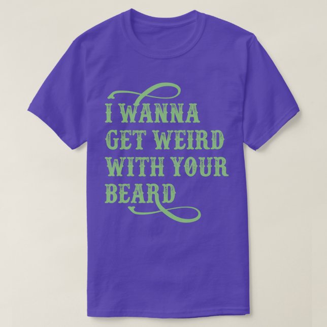 I Wanna Get Weird With Your Beard T-Shirt (Design Front)