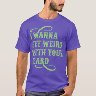 I Wanna Get Weird With Your Beard T-Shirt