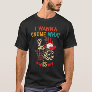 I Wanna Gnome What Love Is, Leopard Funny Valentin T-Shirt