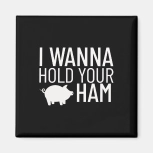 I Wanna Hold Your Ham Magnet