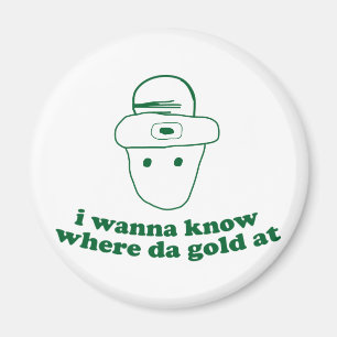 i wanna know where da gold at magnet