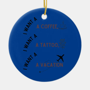 I Want A Coffee A Tattoo And A Vacation  Ceramic Tree Decoration