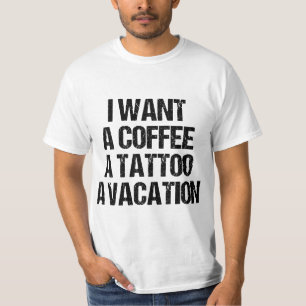 I WANT A COFFEE A TATTOO AND A VACATION GIFT T-Shirt