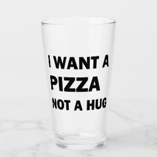 I Want A Pizza Not A Hug Glass
