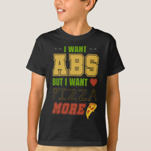I Want Abs But I want Pizza More T-Shirt