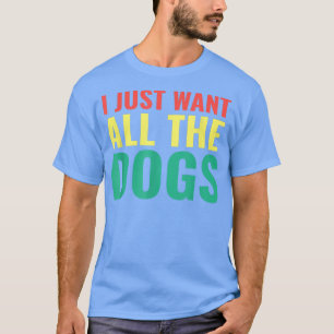 I Want All The Dogs Funny Dog Lover Dog Owner Pet  T-Shirt
