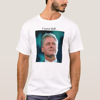 I want Bill... T-Shirt
