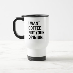 I Want Coffee Not Your Opinion  Travel Mug