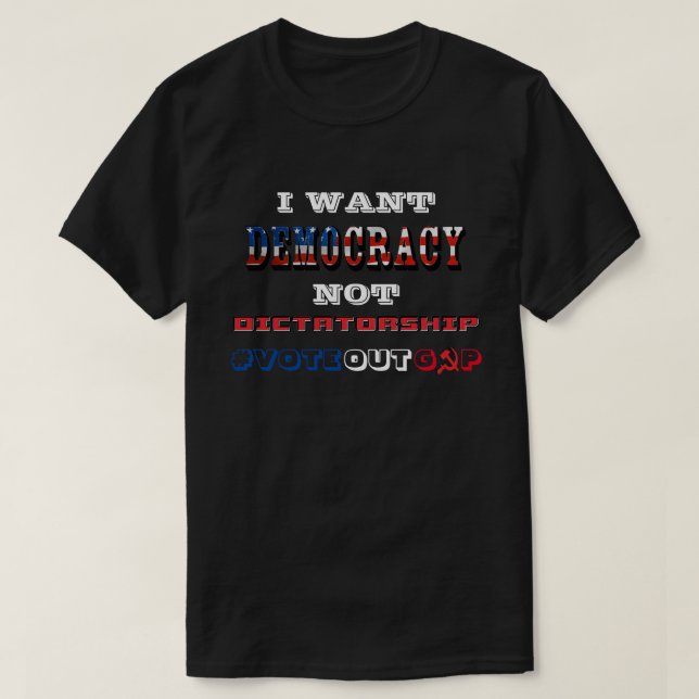 I WANT DEMOCRACY NOT DICTATORSHIP #VOTEOUTGOP T-Shirt (Design Front)