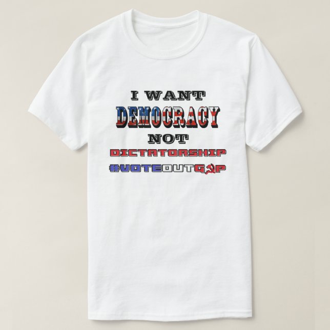 I WANT DEMOCRACY NOT DICTATORSHIP #VOTEOUTGOP T-Shirt (Design Front)